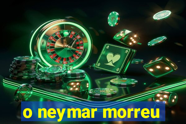 o neymar morreu